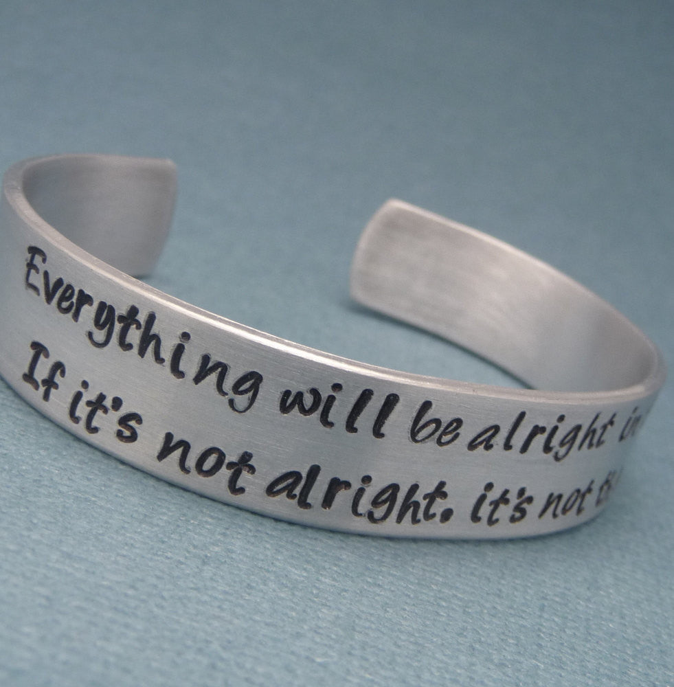 Everything will be alright in the end. If it's not alright, it's not the end - A Hand Stamped Aluminum Bracelet