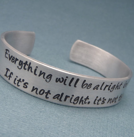 Everything will be alright in the end. If it's not alright, it's not the end - A Hand Stamped Aluminum Bracelet
