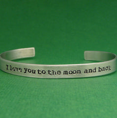 I Love You To The Moon And Back - A Hand Stamped Bracelet in Aluminum or Sterling Silver