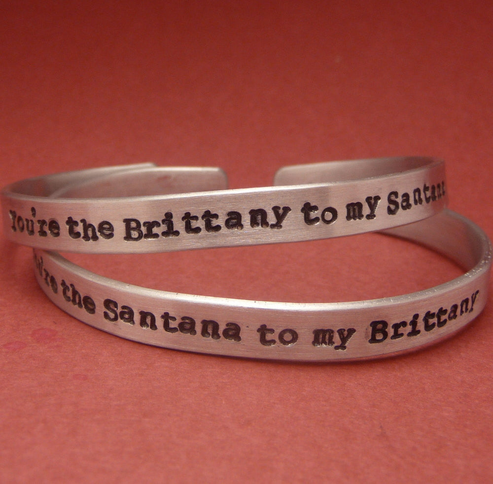 Glee Inspired - You're the Brittany to my Santana & Santana to my Brittany - A Pair of Hand Stamped Bracelets in Aluminum or Sterling Silver